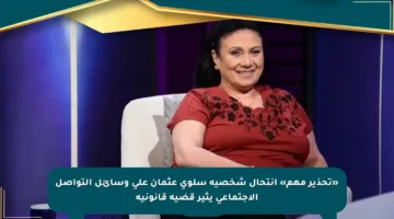 «تحذير مهم» انتحال شخصية سلوى عثمان على وسائل التواصل الاجتماعي يثير قضية قانونية